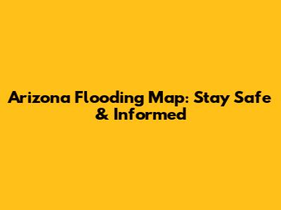 Arizona Flooding Map: Stay Safe & Informed
