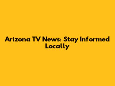 Arizona TV News: Stay Informed Locally