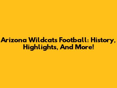 Arizona Wildcats Football: History, Highlights, And More!