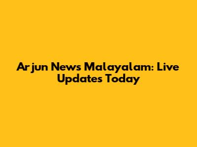 Arjun News Malayalam: Live Updates Today