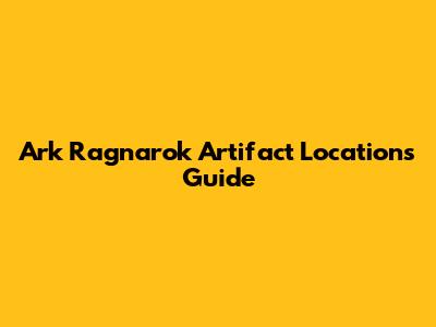 Ark Ragnarok Artifact Locations Guide