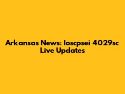 Arkansas News: Ioscpsei 4029sc Live Updates