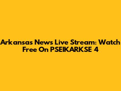 Arkansas News Live Stream: Watch Free On PSEIKARKSE 4