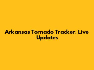 Arkansas Tornado Tracker: Live Updates