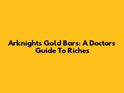 Arknights Gold Bars: A Doctor's Guide To Riches