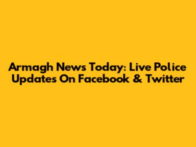 Armagh News Today: Live Police Updates On Facebook & Twitter