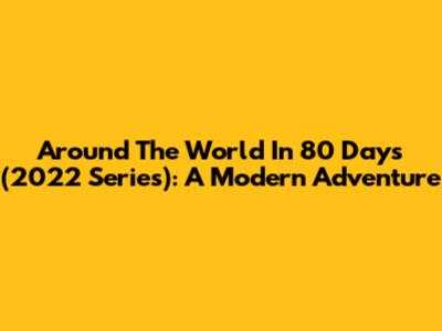 Around The World In 80 Days (2022 Series): A Modern Adventure