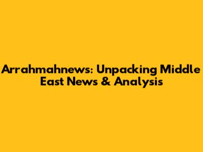Arrahmahnews: Unpacking Middle East News & Analysis