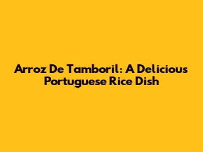 Arroz De Tamboril: A Delicious Portuguese Rice Dish