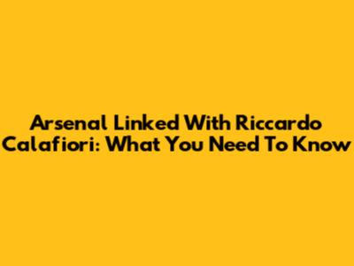 Arsenal Linked With Riccardo Calafiori: What You Need To Know