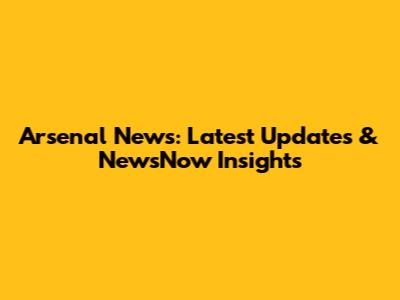 Arsenal News: Latest Updates & NewsNow Insights