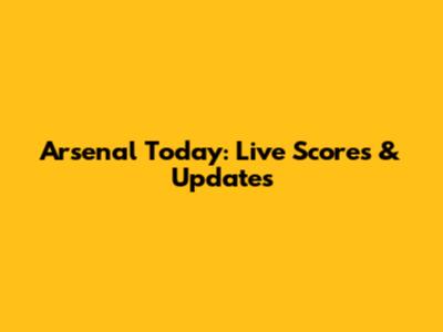 Arsenal Today: Live Scores & Updates