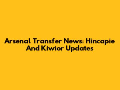 Arsenal Transfer News: Hincapie And Kiwior Updates