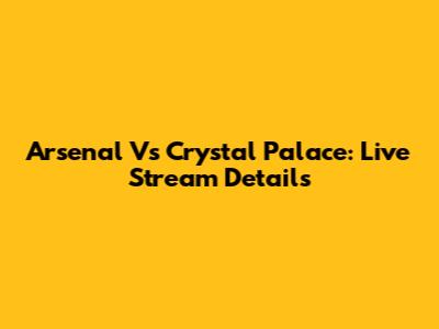 Arsenal Vs Crystal Palace: Live Stream Details