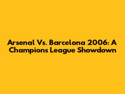 Arsenal Vs. Barcelona 2006: A Champions League Showdown