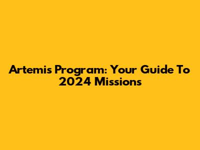Artemis Program: Your Guide To 2024 Missions