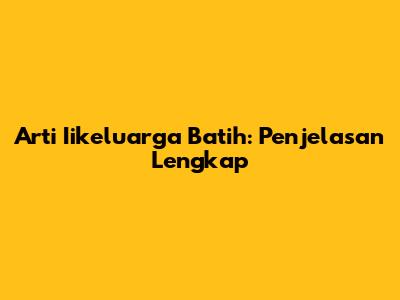 Arti 'Iikeluarga Batih': Penjelasan Lengkap