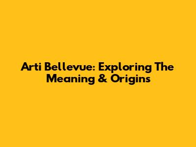 Arti Bellevue: Exploring The Meaning & Origins