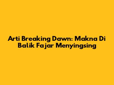 Arti Breaking Dawn: Makna Di Balik Fajar Menyingsing