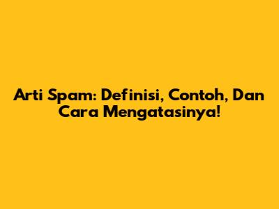 Arti Spam: Definisi, Contoh, Dan Cara Mengatasinya!