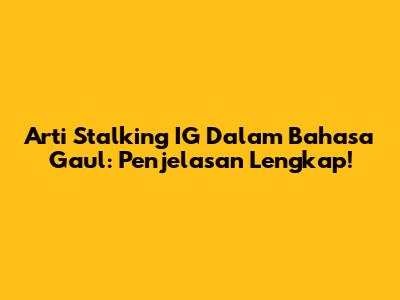 Arti Stalking IG Dalam Bahasa Gaul: Penjelasan Lengkap!