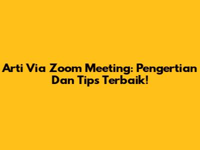 Arti Via Zoom Meeting: Pengertian Dan Tips Terbaik!