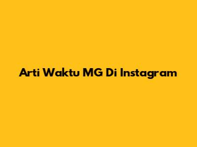 Arti Waktu MG Di Instagram