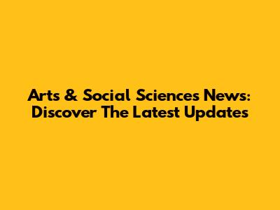 Arts & Social Sciences News: Discover The Latest Updates