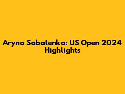 Aryna Sabalenka: US Open 2024 Highlights
