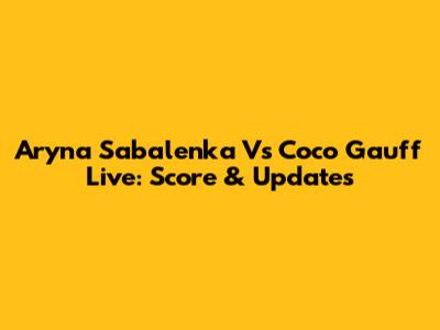 Aryna Sabalenka Vs Coco Gauff Live: Score & Updates