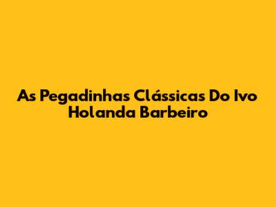 As Pegadinhas Clássicas Do Ivo Holanda Barbeiro