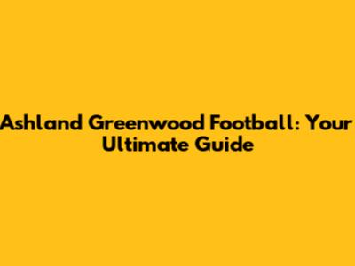 Ashland Greenwood Football: Your Ultimate Guide