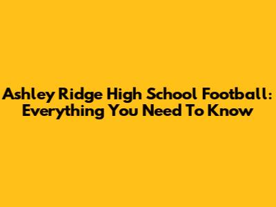 Ashley Ridge High School Football: Everything You Need To Know