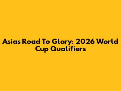 Asia's Road To Glory: 2026 World Cup Qualifiers
