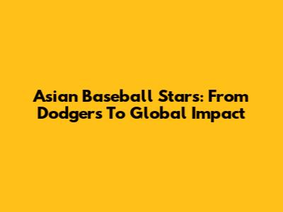 Asian Baseball Stars: From Dodgers To Global Impact