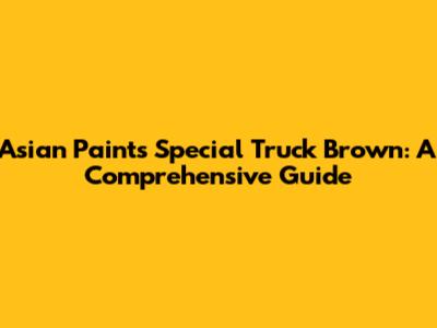 Asian Paints Special Truck Brown: A Comprehensive Guide