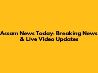 Assam News Today: Breaking News & Live Video Updates