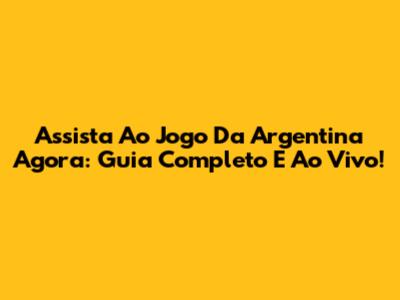 Assista Ao Jogo Da Argentina Agora: Guia Completo E Ao Vivo!