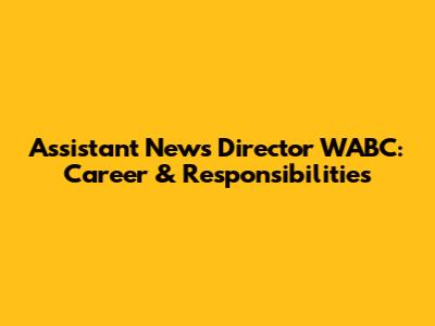 Assistant News Director WABC: Career & Responsibilities