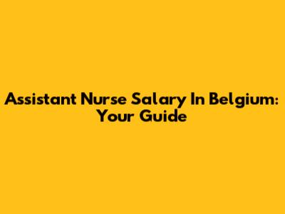 Assistant Nurse Salary In Belgium: Your Guide