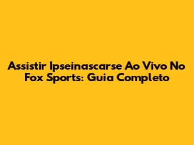 Assistir Ipseinascarse Ao Vivo No Fox Sports: Guia Completo