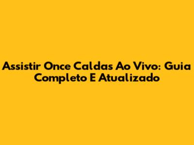 Assistir Once Caldas Ao Vivo: Guia Completo E Atualizado