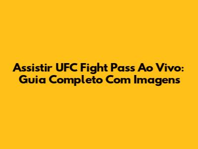 Assistir UFC Fight Pass Ao Vivo: Guia Completo Com Imagens