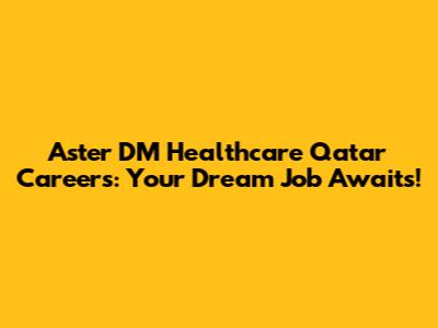 Aster DM Healthcare Qatar Careers: Your Dream Job Awaits!