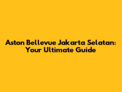 Aston Bellevue Jakarta Selatan: Your Ultimate Guide