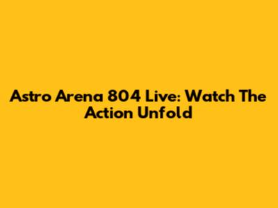 Astro Arena 804 Live: Watch The Action Unfold