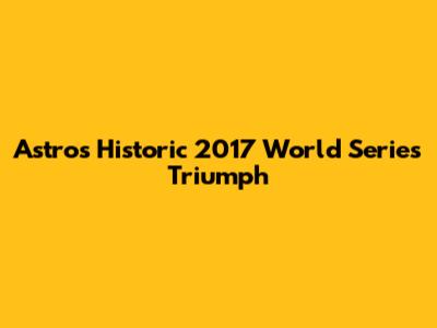 Astros' Historic 2017 World Series Triumph