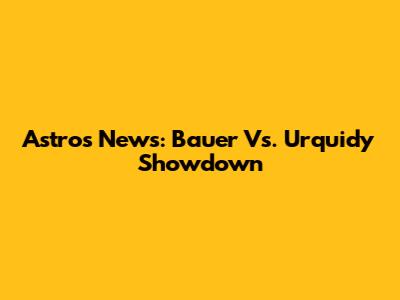 Astros News: Bauer Vs. Urquidy Showdown