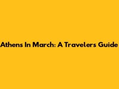 Athens In March: A Traveler's Guide