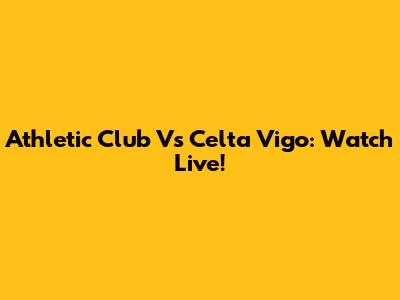 Athletic Club Vs Celta Vigo: Watch Live!